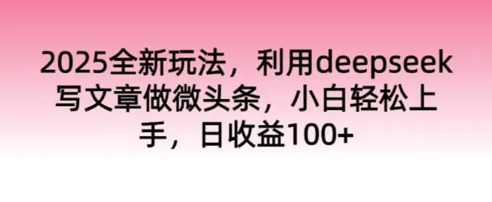 2025全新玩法，利用deepseek写文章做微头条，小白轻松上手，日收益100+| 网创圈
