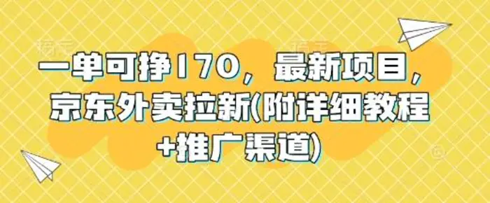 一单可挣170，最新项目，京东外卖拉新(附详细教程+推广渠道)| 网创圈