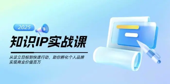 知识IP实战课，从设立目标到快速行动，助你孵化个人品牌，实现商业价值百万| 网创圈