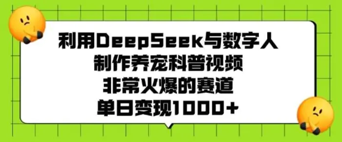 利用DeepSeek与数字人制作养宠科普视频，非常火爆的赛道，单日变现多张| 网创圈