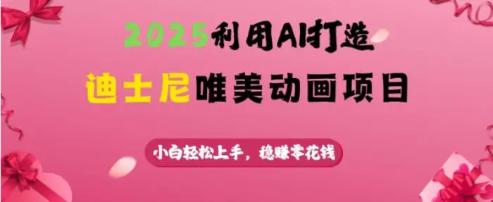 2025利用AI打造迪士尼唯美动画项目，小白轻松上手，稳挣零花钱| 网创圈