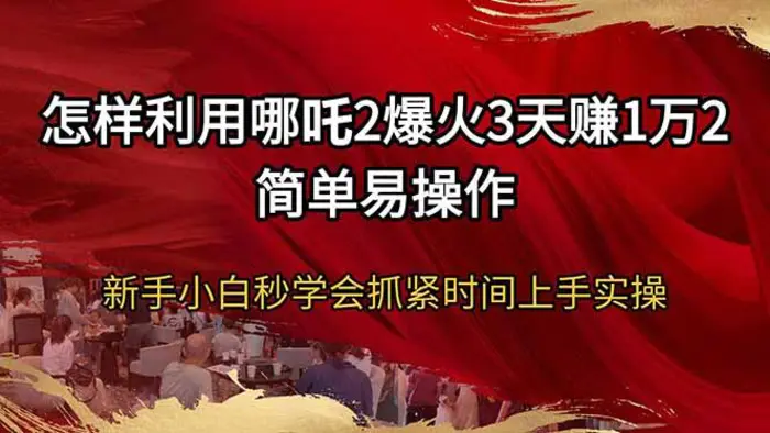 （14245期）怎样利用哪吒2爆火3天赚1万2简单易操作新手小白秒学会抓紧时间上手实操| 网创圈