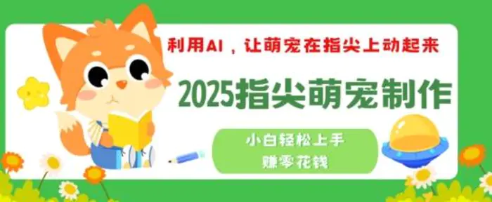 利用AI，让萌宠在指尖上动起来，2025指尖萌宠制作，小白轻松上手挣零花钱| 网创圈