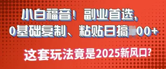 小白福音!副业首选，0基础复制，粘贴日搞多张?这套玩法竟是2025新风口?| 网创圈