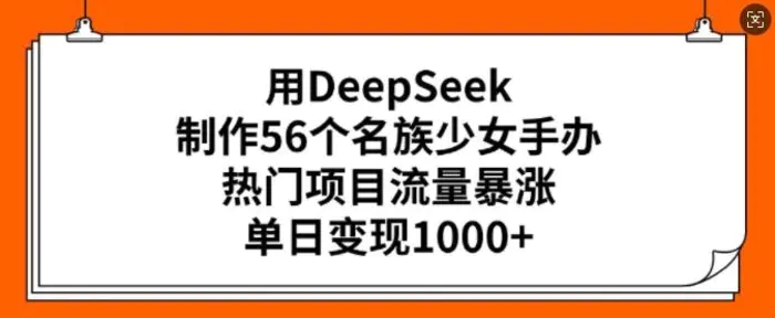 用DeepSeek制作56个名族少女手办，热门项目流量暴涨，单日变现多张| 网创圈