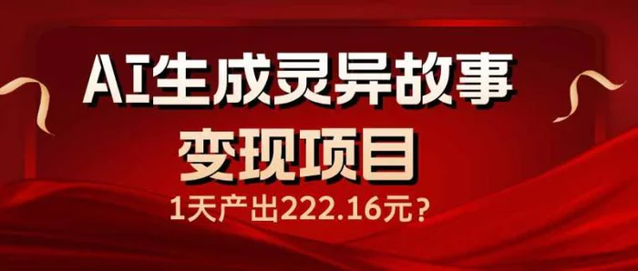 （14261期）AI生成灵异故事变现项目，1天产出222.16元| 网创圈