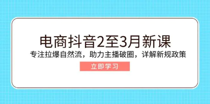 （14268期）电商抖音2至3月新课：专注拉爆自然流，助力主播破圈，详解新规政策| 网创圈