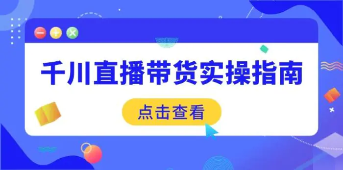 （14265期）千川直播带货实操指南：从选品到数据优化，基础到实操全面覆盖| 网创圈