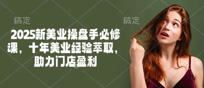 2025新美业操盘手必修课，十年美业经验萃取，助力门店盈利| 网创圈