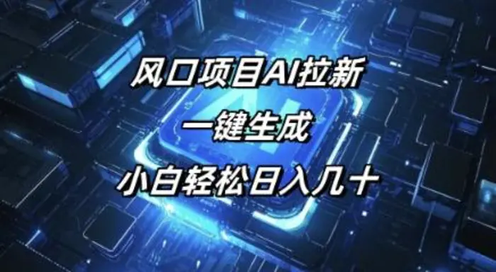 风口项目AI拉新，一键生成，小白轻松日入几十| 网创圈