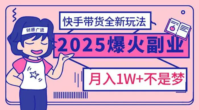 （14275期）2025年爆红副业！快手带货全新玩法，月入1万加不是梦！| 网创圈