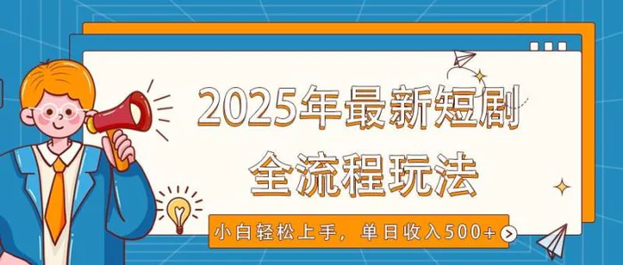 2025年最新短剧玩法，全流程实操，小白轻松上手，视频号抖音同步分发，单日收入500+| 网创圈