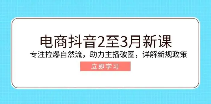 电商抖音2至3月新课：专注拉爆自然流，助力主播破圈，详解新规政策| 网创圈