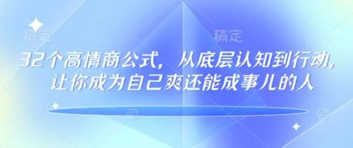 32个高情商公式，​从底层认知到行动，让你成为自己爽还能成事儿的人，133节完整版| 网创圈