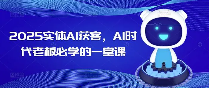 2025实体AI获客，AI时代老板必学的一堂课| 网创圈