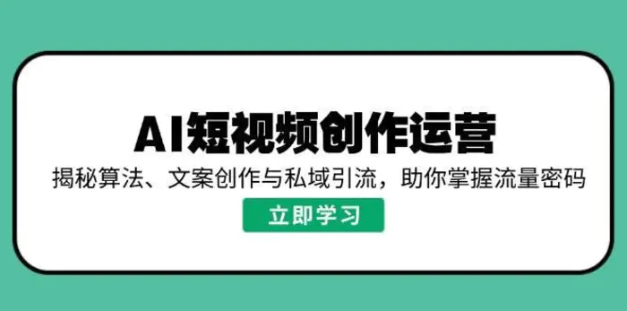 AI短视频创作运营，揭秘算法、文案创作与私域引流，助你掌握流量密码| 网创圈