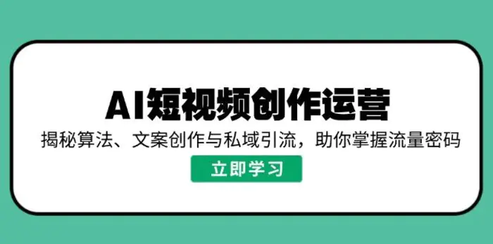 （14287期）AI短视频创作运营，揭秘算法、文案创作与私域引流，助你掌握流量密码| 网创圈