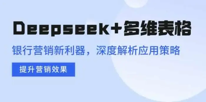 （14280期）Deepseek+多维表格，银行营销新利器，深度解析应用策略，提升营销效果| 网创圈