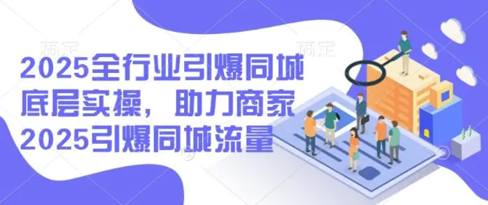 2025全行业引爆同城底层实操，助力商家2025引爆同城流量| 网创圈