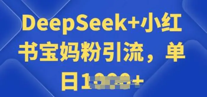 用 DeepSeek + 小红书做搬运工，每天 2 小时，引流宝妈粉月变现过W| 网创圈