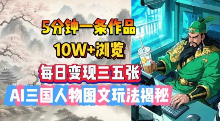 5分钟一条作品，10W+浏览，每日变现三五张，AI三国人物图文玩法揭秘| 网创圈