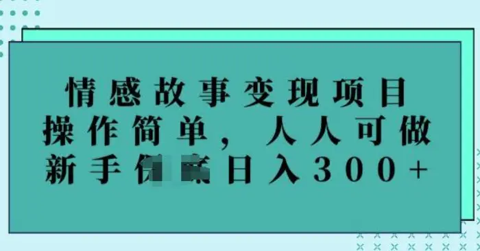 情感故事变现项目，操作简单，人人可做，新手日入3张| 网创圈