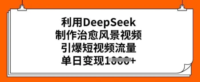 利用DeepSeek制作治愈风景视频，引爆短视频流量，单日变现多张| 网创圈