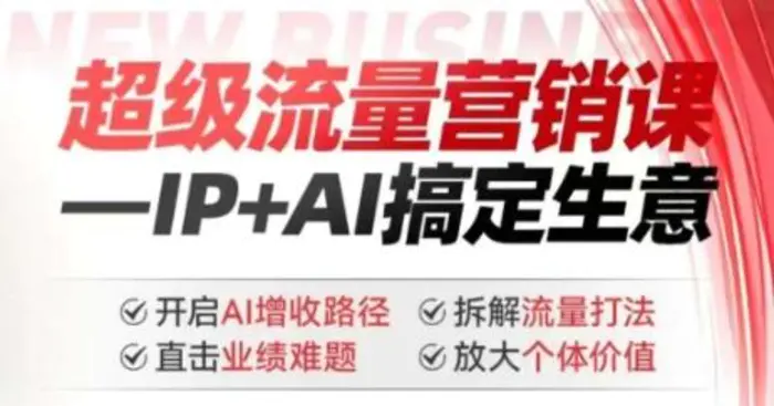 2025年超级流量营销课，IP+AI搞定生意，开启AI增收路径 直击业绩难题 拆解流量打法 放大个体价值| 网创圈
