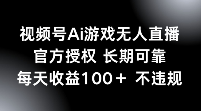 视频号AI游戏无人直播，官方授权 长期可靠，每天收益100+不违规| 网创圈