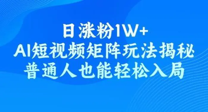 日涨粉1W+，AI短视频矩阵玩法揭秘，普通人也能轻松入局| 网创圈