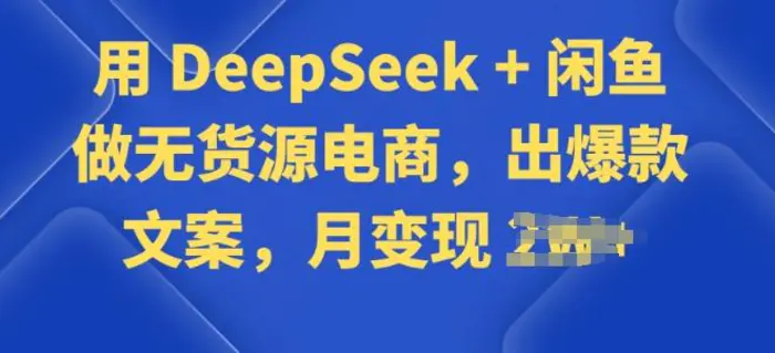 用 DeepSeek + 闲鱼做无货源电商，出爆款文案| 网创圈