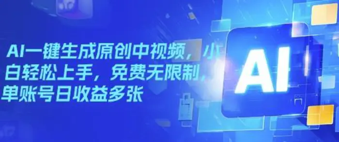 AI一键生成原创中视频，小白轻松上手，免费无限制，单账号日收益多张| 网创圈