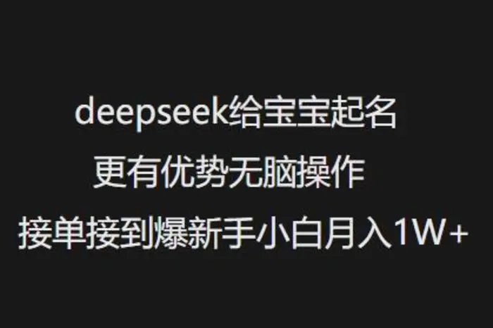 deepseek给宝宝起名更有优势无脑操作接单接到爆新手小白月入1W+| 网创圈