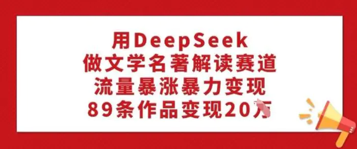用DeepSeek做文学名著解读赛道，流量暴涨暴力变现，89条作品变现20W| 网创圈