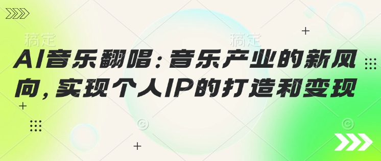 AI音乐翻唱：音乐产业的新风向，实现个人IP的打造和变现| 网创圈