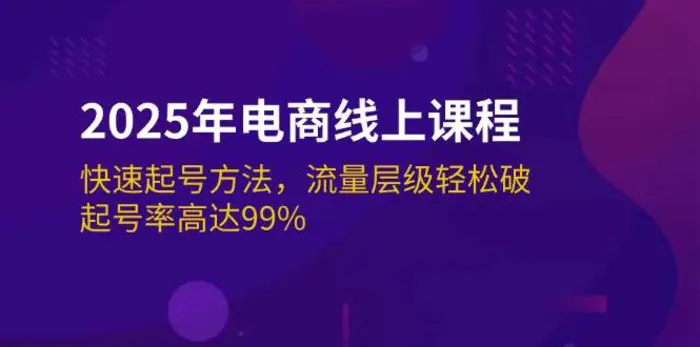 2025年电商线上课程：快速起号方法，流量层级轻松破，起号率高达99%| 网创圈