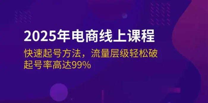 （14329期）2025年电商线上课程：快速起号方法，流量层级轻松破，起号率高达99%| 网创圈