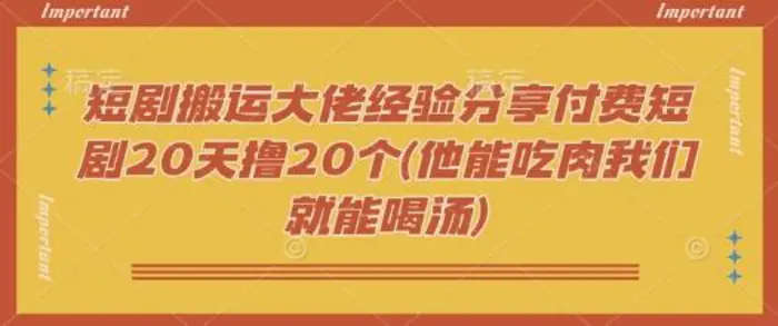 短剧搬运大佬经验分享付费短剧20天撸20个(他能吃肉我们就能喝汤)| 网创圈