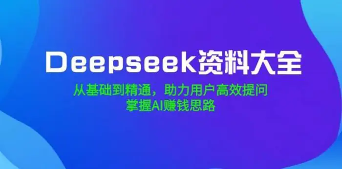 Deepseek资料大全，从基础到精通，助力用户高效提问，掌握AI赚钱思路| 网创圈