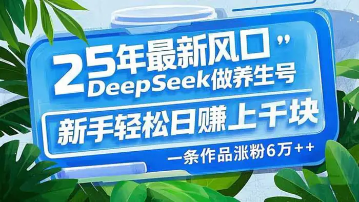 （14341期）25年最新风口，用DeepSeek做养生号，新手轻松日赚上千块，一条作品涨粉…| 网创圈