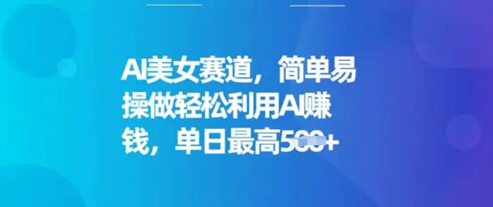 AI美女赛道，简单易操做轻松利用AI挣钱，单日最高5张| 网创圈
