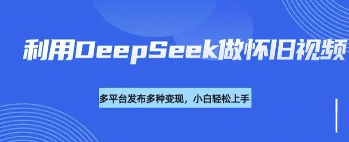 利用DeepSeek做怀旧视频，流量号多渠道变现能力强| 网创圈