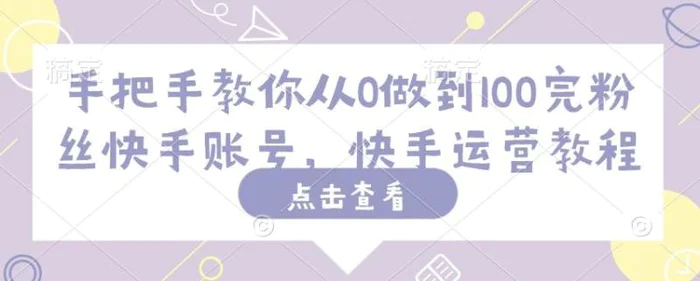 手把手教你从0做到100完粉丝快手账号，快手运营教程| 网创圈