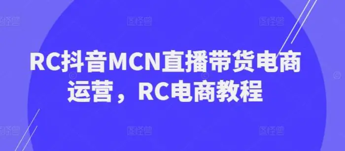 RC抖音MCN直播带货电商运营，RC电商教程| 网创圈