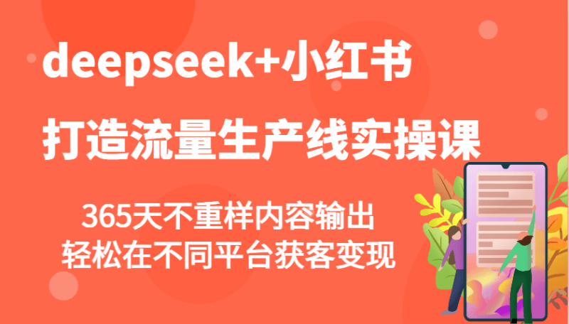 deepseek+小红书打造流量生产线实操课，365天不重样内容输出，轻松在不同平台获客变现| 网创圈