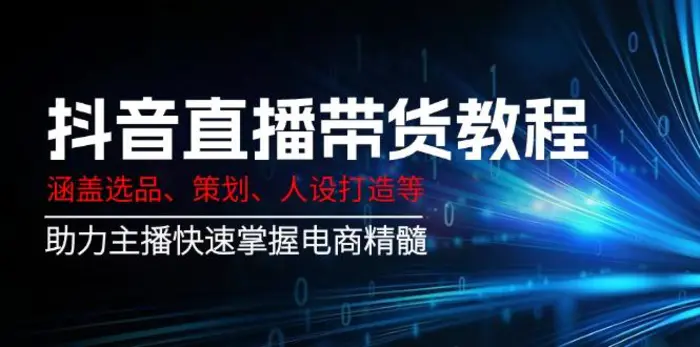 （14345期）抖音直播带货教程：涵盖选品、策划、人设打造等,助力主播快速掌握电商精髓| 网创圈