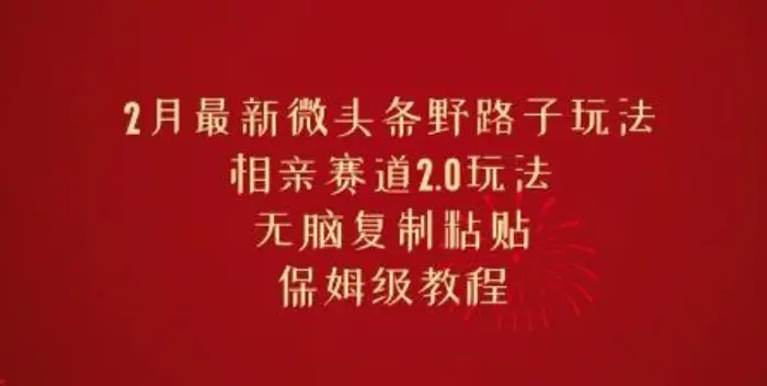 2月最新微头条野路子玩法，相亲赛道2.0玩法，无脑复制粘贴，保姆级教程| 网创圈