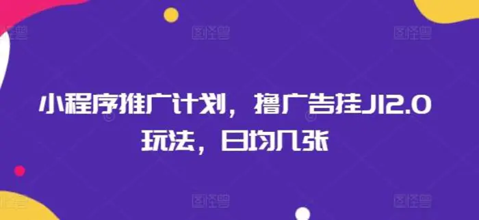 小程序推广计划，撸广告挂JI2.0玩法，日均几张| 网创圈