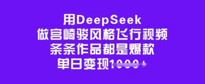 用DeepSeek做宫崎骏风格飞行视频，条条作品都是爆款，单日变现多张| 网创圈