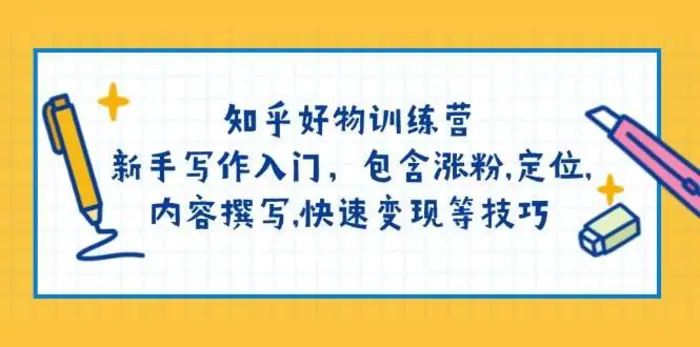 知乎好物训练营：新手写作入门，包含涨粉，定位，内容撰写，快速变现等技巧| 网创圈